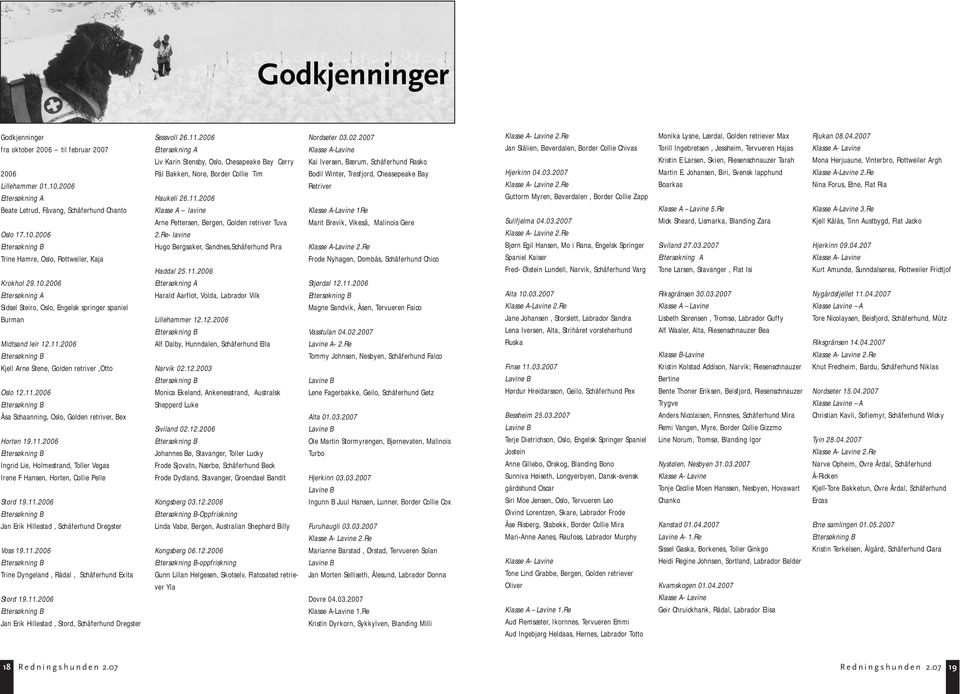 11.2006 Ettersøkning B Ingrid Lie, Holmestrand, Toller Vegas Irene F Hansen, Horten, Collie Pelle Stord 19.11.2006 Ettersøkning B Jan Erik Hillestad, Schäferhund Dregster Voss 19.11.2006 Ettersøkning B Trine Dyngeland, Rådal, Schäferhund Exita Stord 19.