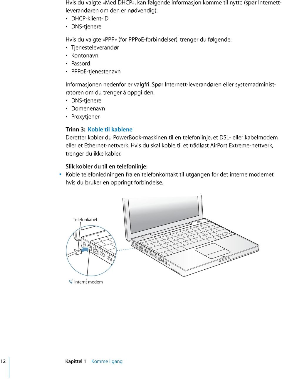 DNS-tjenere Domenenavn Proxytjener Trinn 3: Koble til kablene Deretter kobler du PowerBook-maskinen til en telefonlinje, et DSL- eller kabelmodem eller et Ethernet-nettverk.