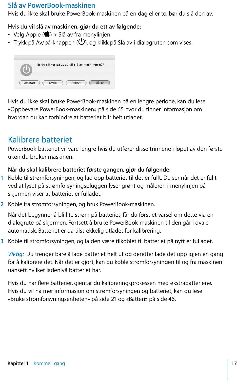 Hvis du ikke skal bruke PowerBook-maskinen på en lengre periode, kan du lese «Oppbevare PowerBook-maskinen» på side 65 hvor du finner informasjon om hvordan du kan forhindre at batteriet blir helt