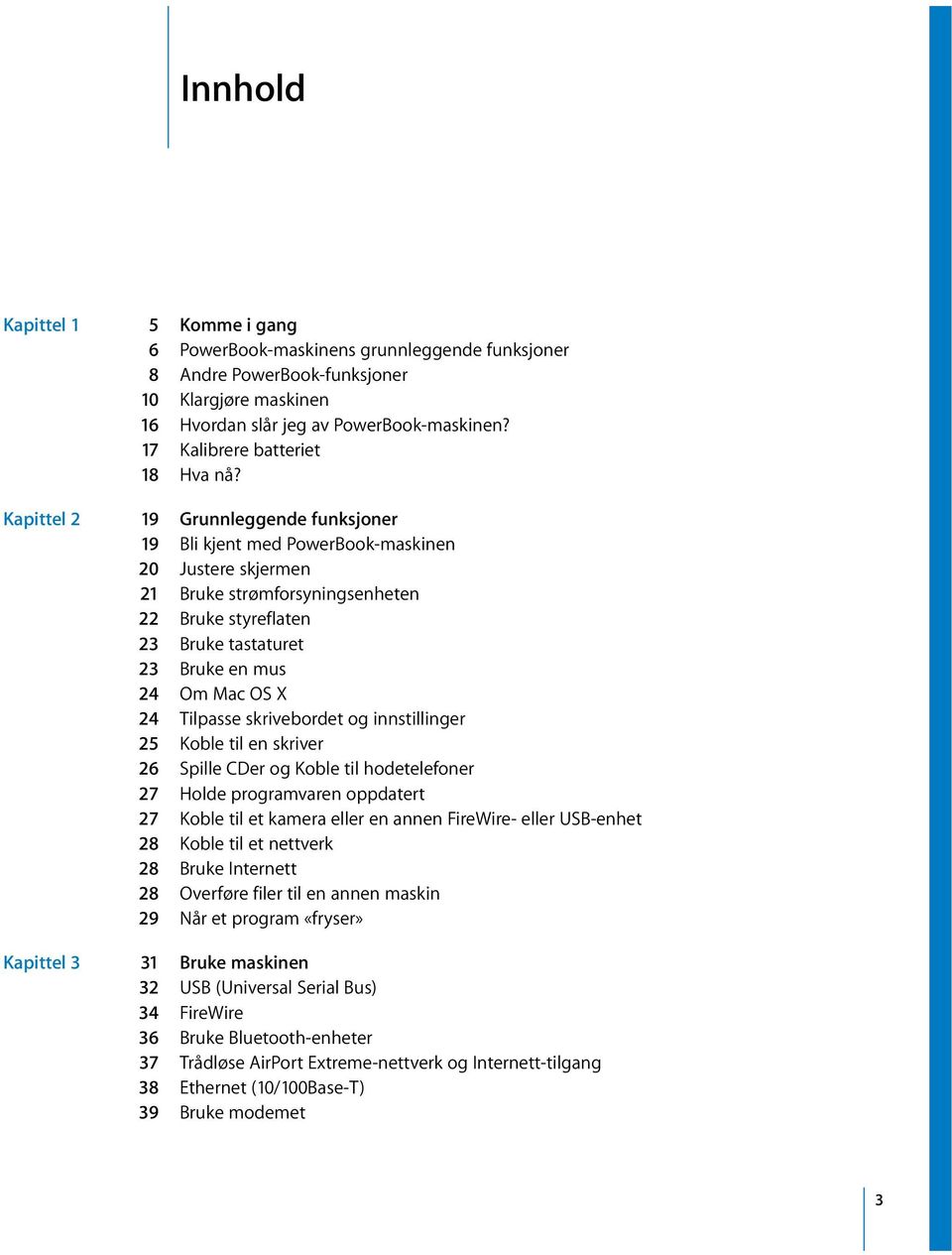 Kapittel 2 19 Grunnleggende funksjoner 19 Bli kjent med PowerBook-maskinen 20 Justere skjermen 21 Bruke strømforsyningsenheten 22 Bruke styreflaten 23 Bruke tastaturet 23 Bruke en mus 24 Om Mac OS X