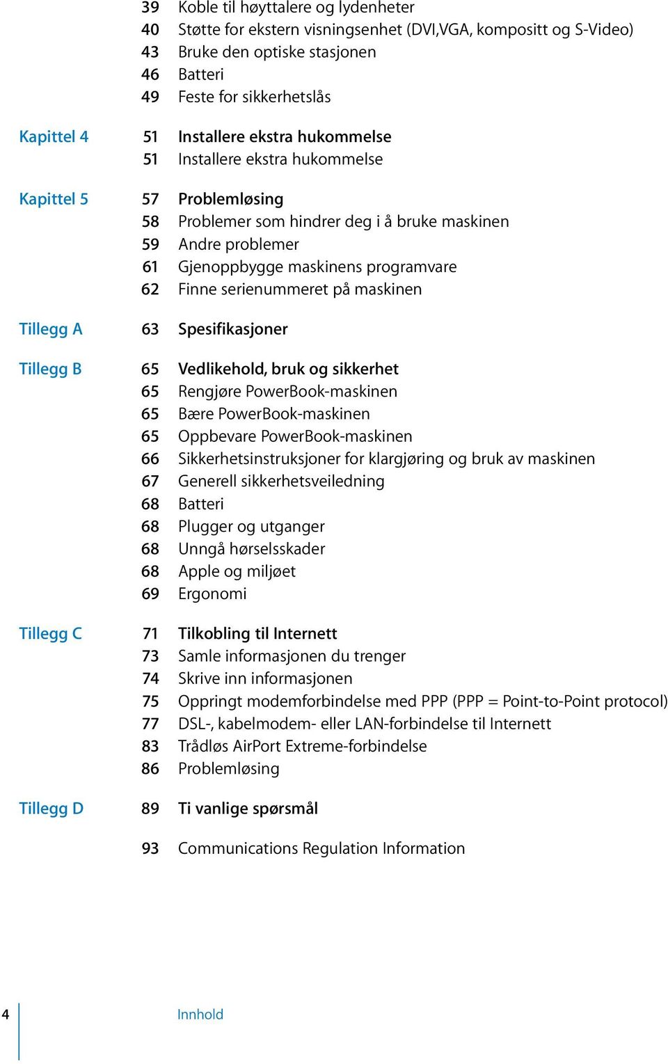 serienummeret på maskinen Tillegg A 63 Spesifikasjoner Tillegg B 65 Vedlikehold, bruk og sikkerhet 65 Rengjøre PowerBook-maskinen 65 Bære PowerBook-maskinen 65 Oppbevare PowerBook-maskinen 66