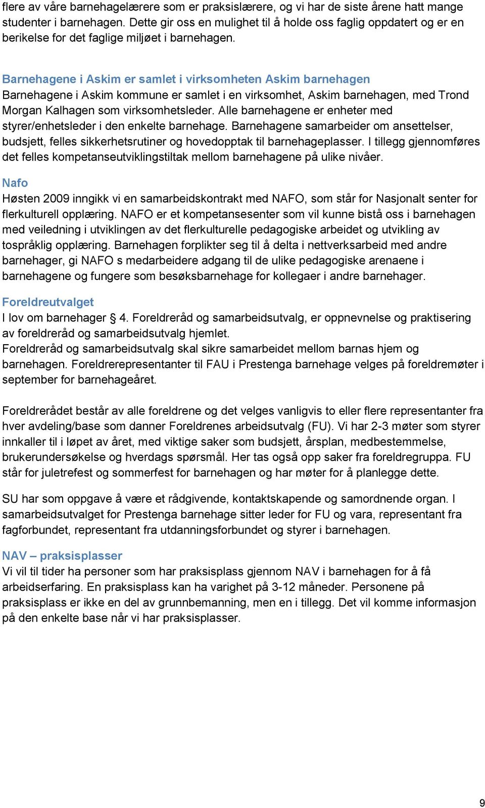 Barnehagene i Askim er samlet i virksomheten Askim barnehagen Barnehagene i Askim kommune er samlet i en virksomhet, Askim barnehagen, med Trond Morgan Kalhagen som virksomhetsleder.