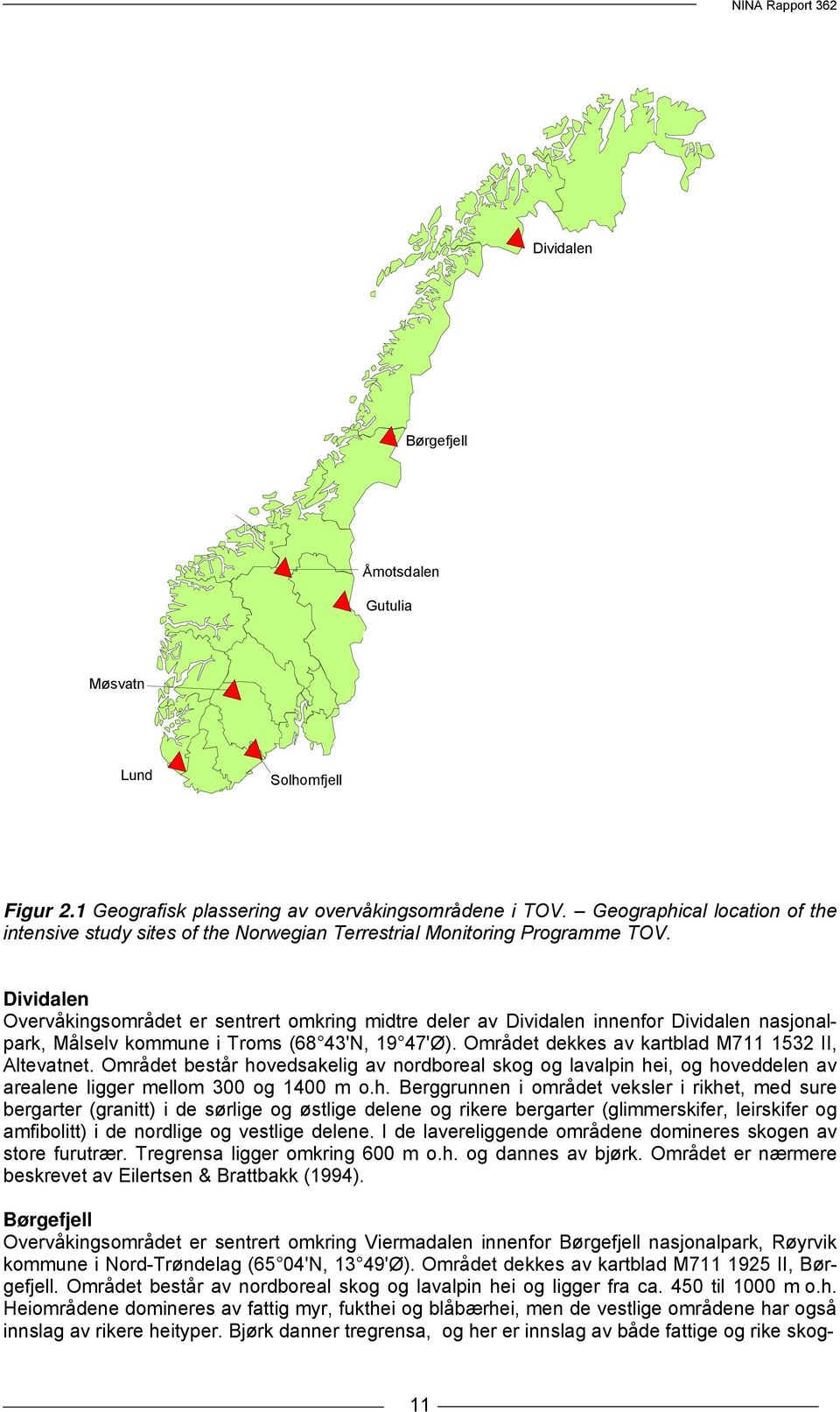 Dividalen Overvåkingsområdet er sentrert omkring midtre deler av Dividalen innenfor Dividalen nasjonalpark, Målselv kommune i Troms (68 43'N, 19 47'Ø).