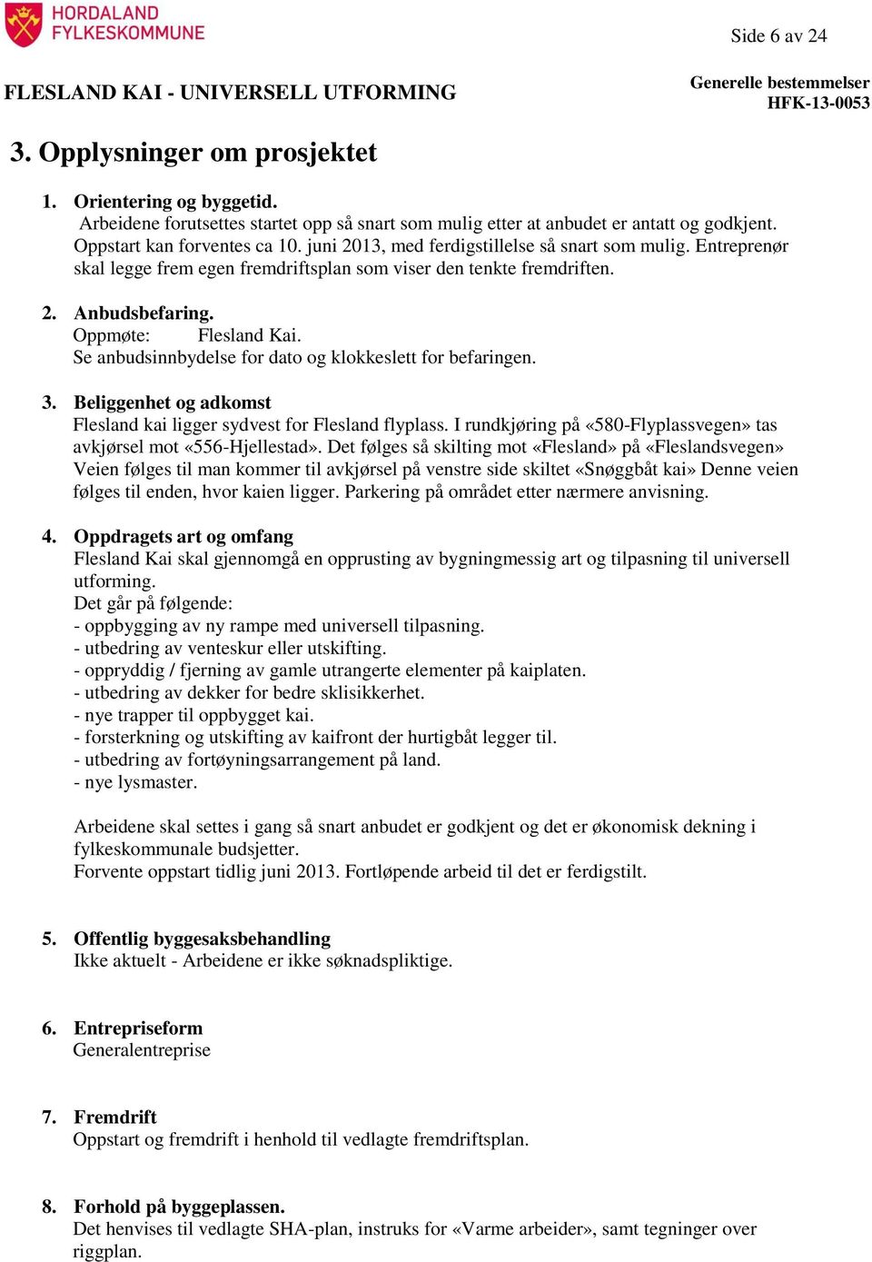 Se anbudsinnbydelse for dato og klokkeslett for befaringen. 3. Beliggenhet og adkomst Flesland kai ligger sydvest for Flesland flyplass.