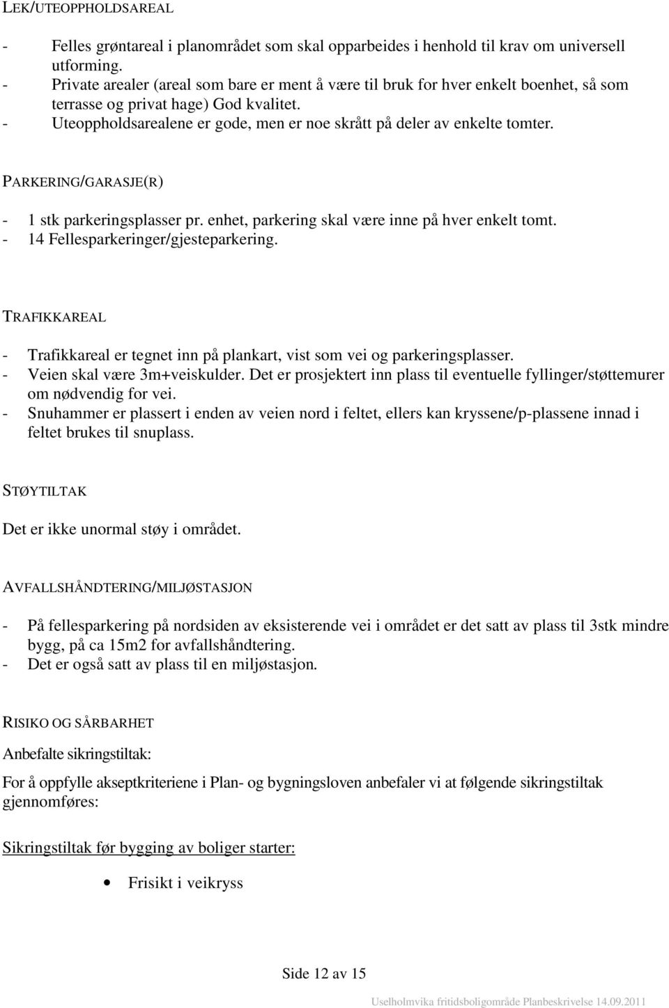 - Uteoppholdsarealene er gode, men er noe skrått på deler av enkelte tomter. PARKERING/GARASJE(R) - 1 stk parkeringsplasser pr. enhet, parkering skal være inne på hver enkelt tomt.