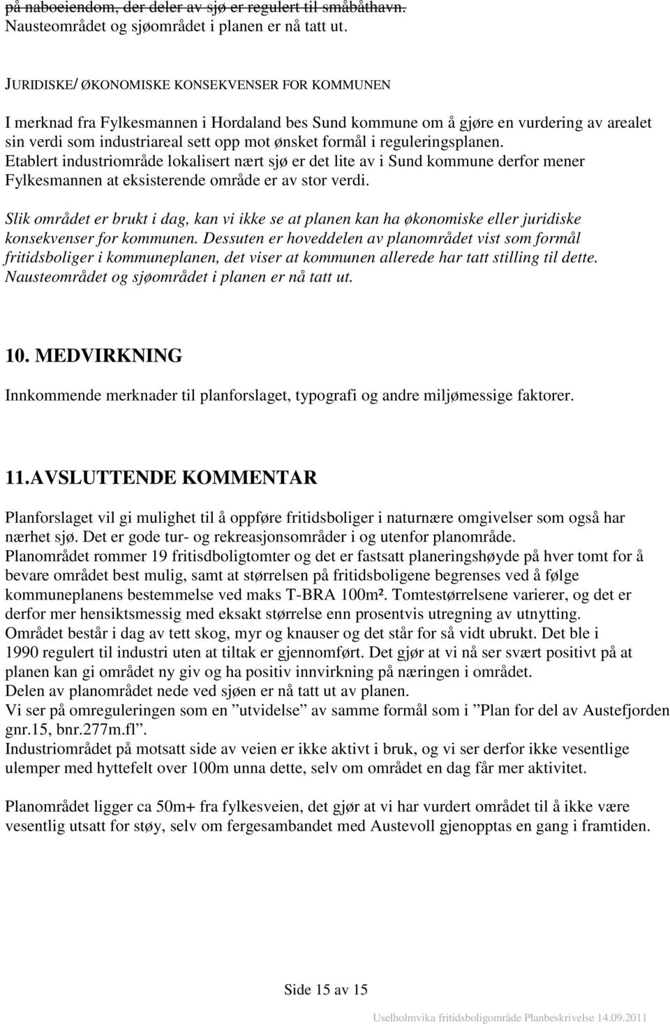 reguleringsplanen. Etablert industriområde lokalisert nært sjø er det lite av i Sund kommune derfor mener Fylkesmannen at eksisterende område er av stor verdi.