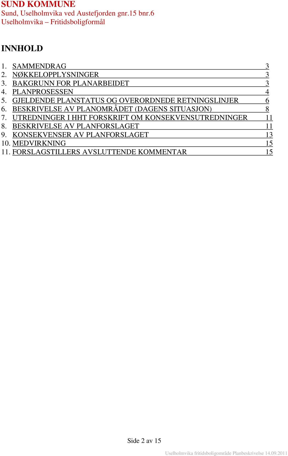 GJELDENDE PLANSTATUS OG OVERORDNEDE RETNINGSLINJER 6 6. BESKRIVELSE AV PLANOMRÅDET (DAGENS SITUASJON) 8 7.