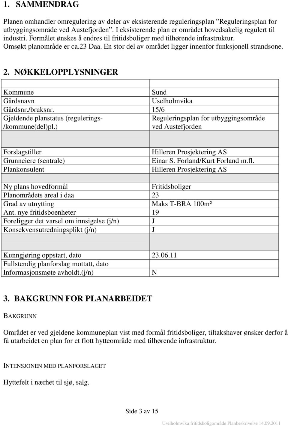 En stor del av området ligger innenfor funksjonell strandsone. 2. NØKKELOPPLYSNINGER Kommune Sund Gårdsnavn Uselholmvika Gårdsnr./bruksnr. 15/6 Gjeldende planstatus (regulerings- /kommune(del)pl.