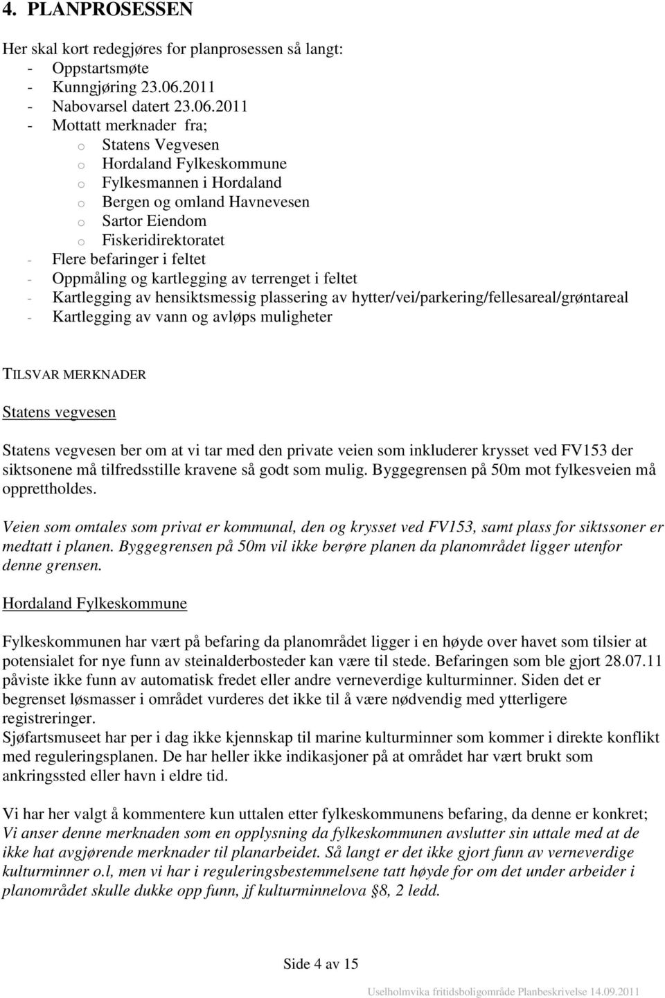 2011 - Mottatt merknader fra; o Statens Vegvesen o Hordaland Fylkeskommune o Fylkesmannen i Hordaland o Bergen og omland Havnevesen o Sartor Eiendom o Fiskeridirektoratet - Flere befaringer i feltet