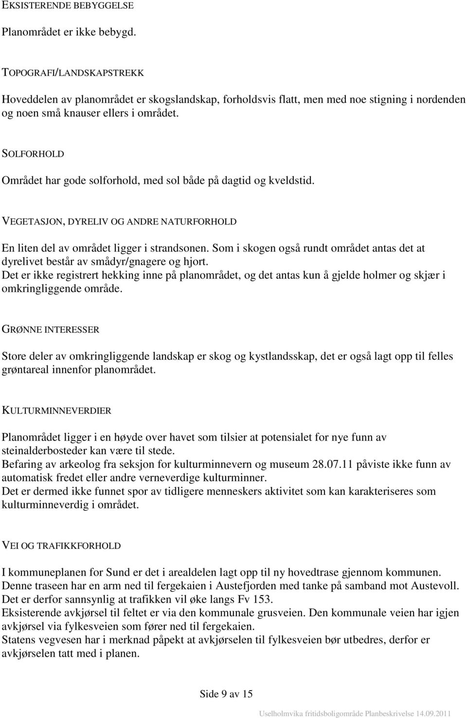 SOLFORHOLD Området har gode solforhold, med sol både på dagtid og kveldstid. VEGETASJON, DYRELIV OG ANDRE NATURFORHOLD En liten del av området ligger i strandsonen.