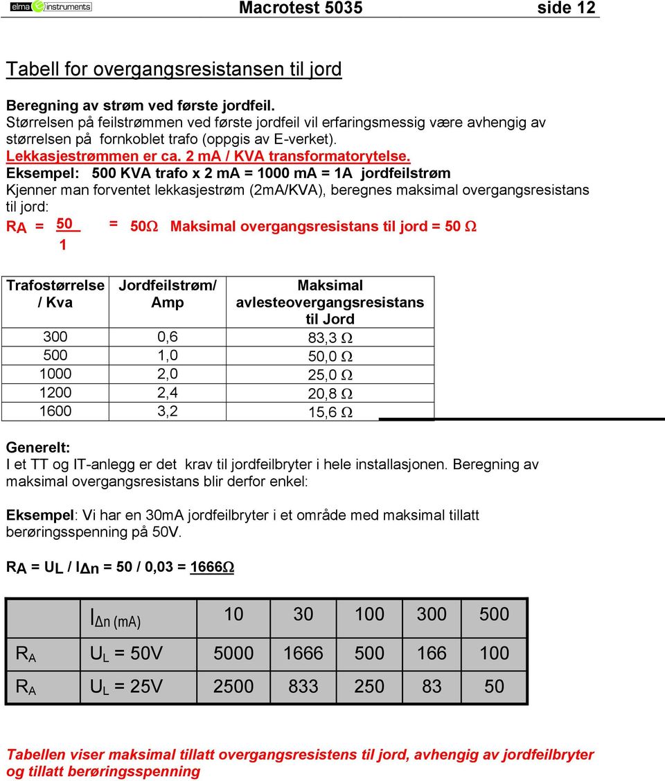 Eksempel: 500 KVA trafo x 2 ma = 1000 ma = 1A jordfeilstrøm Kjenner man forventet lekkasjestrøm (2mA/KVA), beregnes maksimal overgangsresistans til jord: RA = 50 = 50Ω Maksimal overgangsresistans til