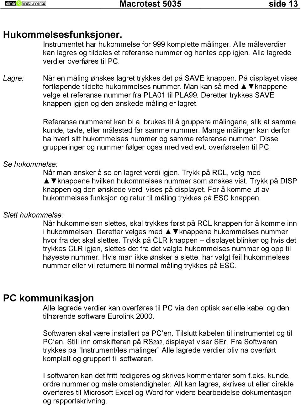 Man kan så med knappene velge et referanse nummer fra PLA01 til PLA99. Deretter trykkes SAVE knappen igjen og den ønskede måling er lagret. Referanse nummeret kan bl.a. brukes til å gruppere målingene, slik at samme kunde, tavle, eller målested får samme nummer.