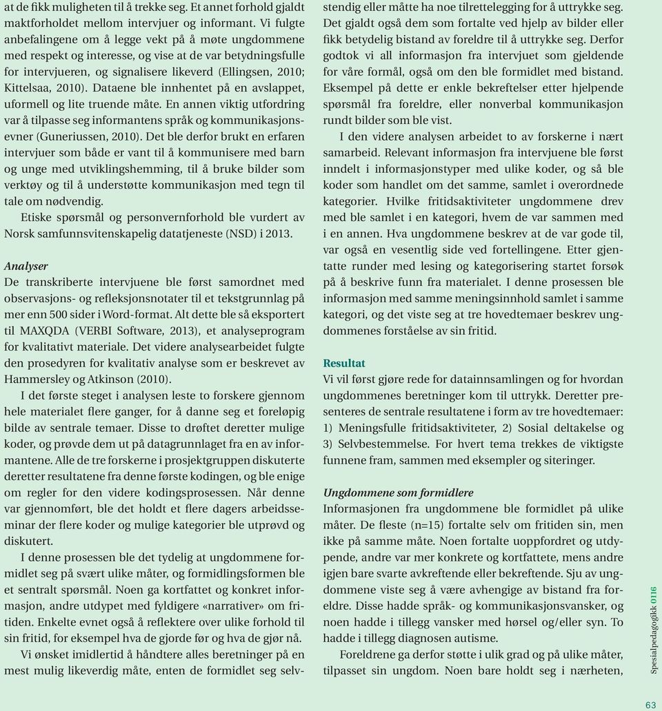 Dataene ble innhentet på en avslappet, uformell og lite truende måte. En annen viktig utfordring var å tilpasse seg informantens språk og kommunikasjonsevner (Guneriussen, 2010).