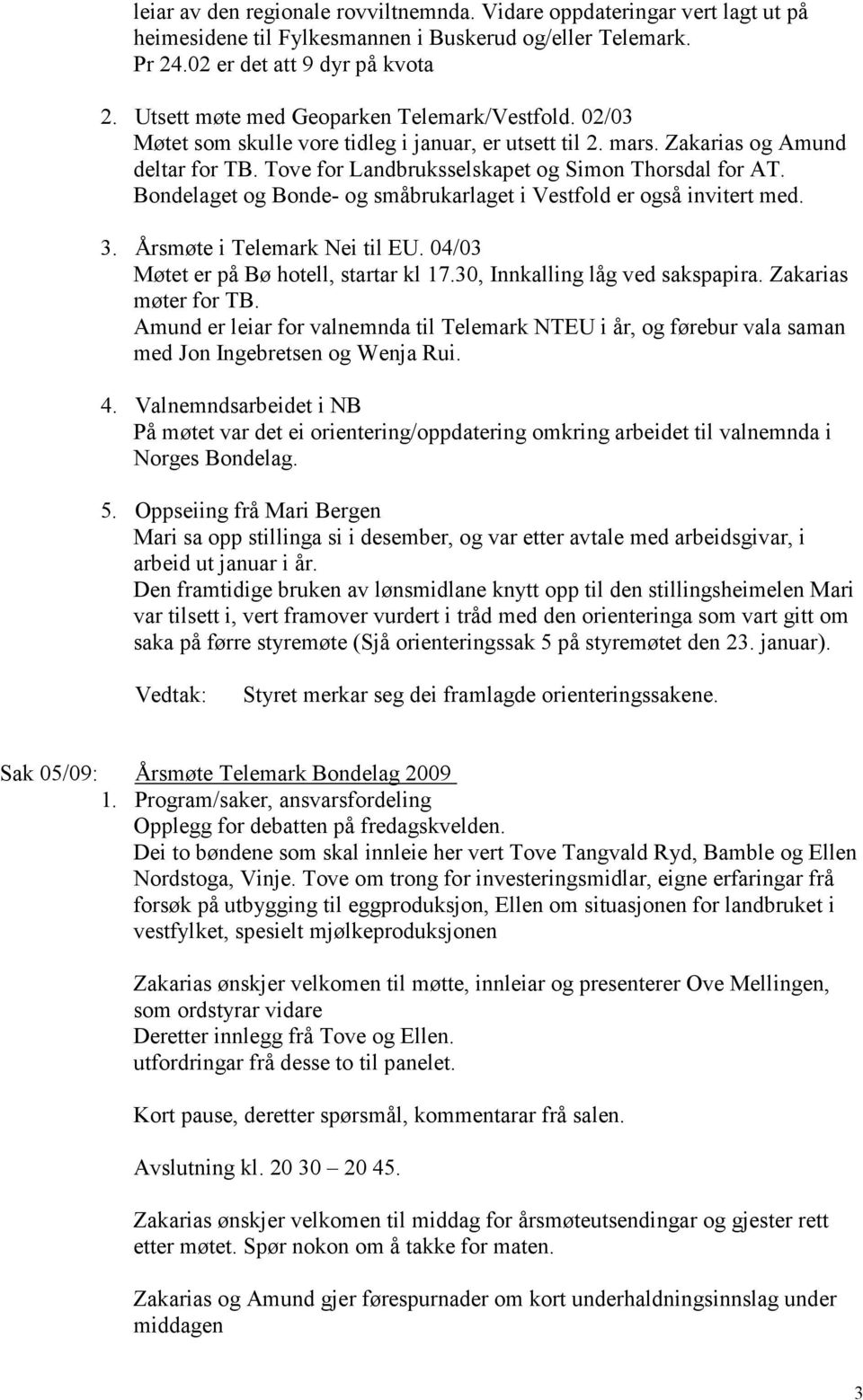 Bondelaget og Bonde- og småbrukarlaget i Vestfold er også invitert med. 3. Årsmøte i Telemark Nei til EU. 04/03 Møtet er på Bø hotell, startar kl 17.30, Innkalling låg ved sakspapira.