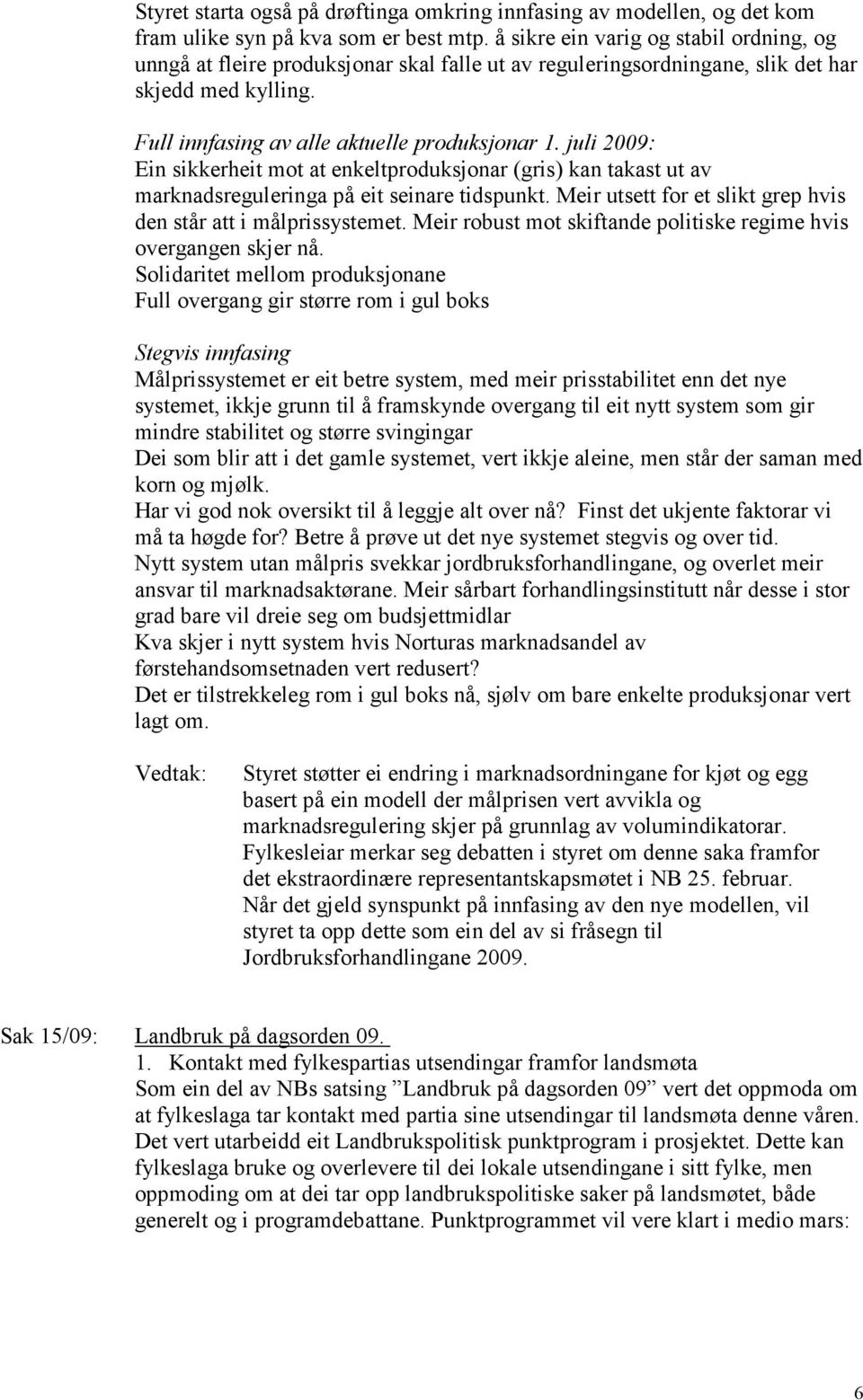 juli 2009: Ein sikkerheit mot at enkeltproduksjonar (gris) kan takast ut av marknadsreguleringa på eit seinare tidspunkt. Meir utsett for et slikt grep hvis den står att i målprissystemet.