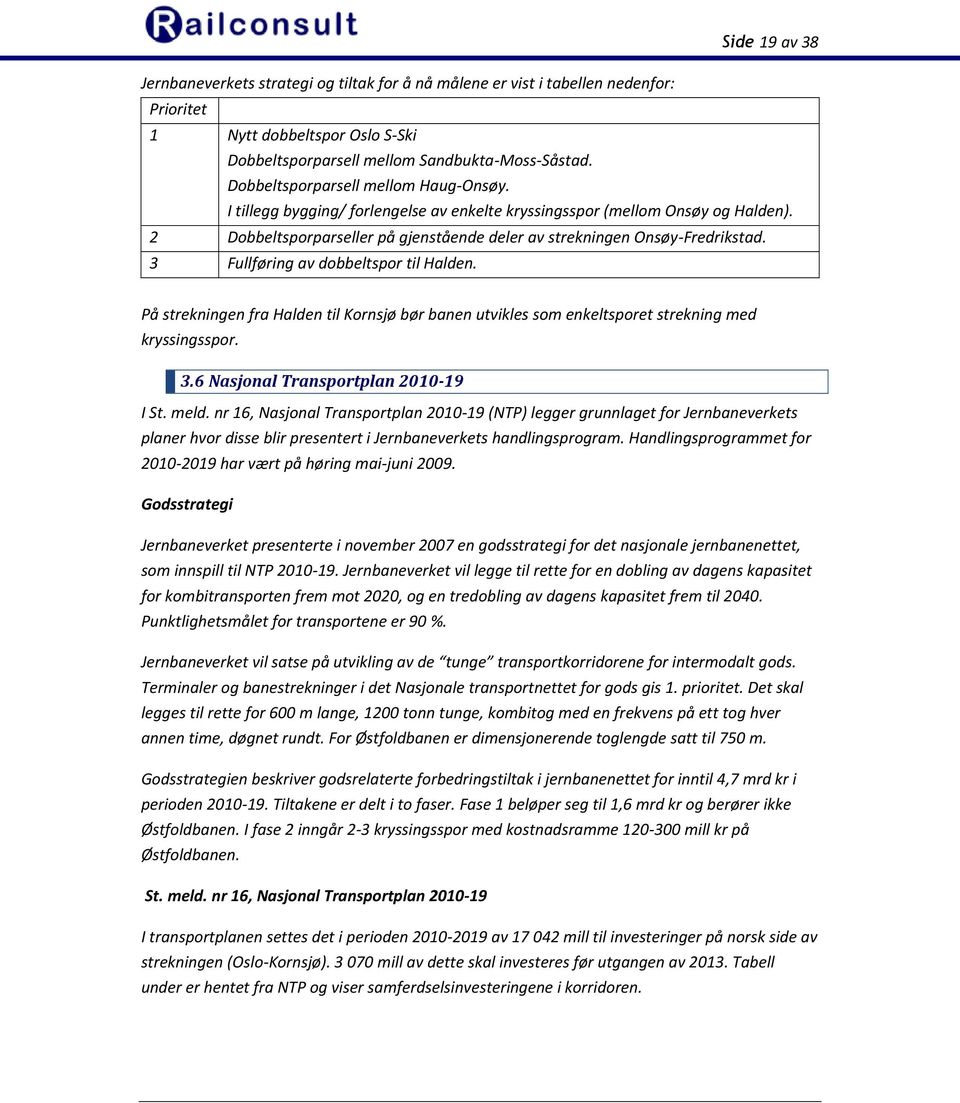 3 Fullføring av dobbeltspor til Halden. På strekningen fra Halden til Kornsjø bør banen utvikles som enkeltsporet strekning med kryssingsspor. 3.6 Nasjonal Transportplan 2010-19 I St. meld.