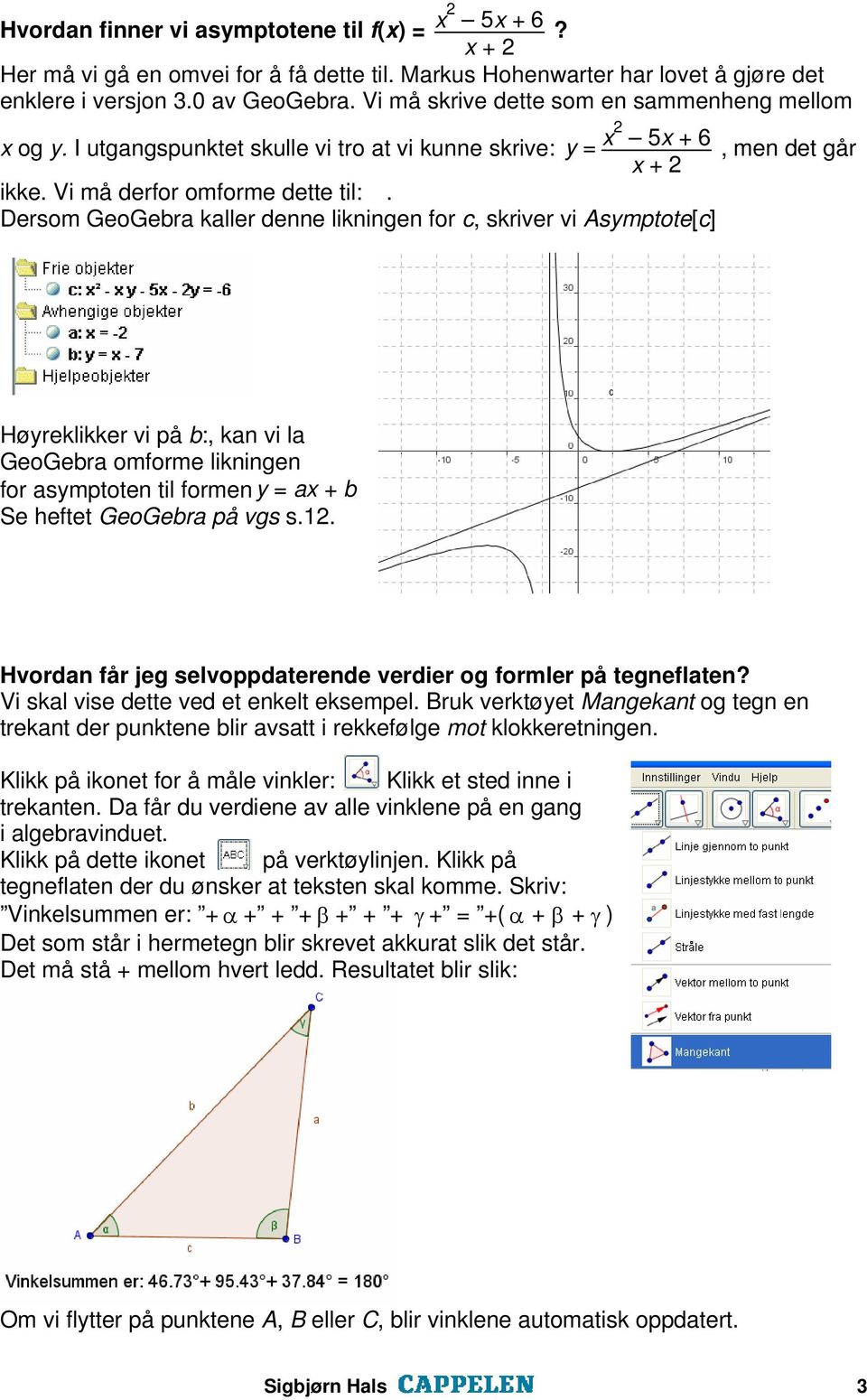 Dersom GeoGebra kaller denne likningen for c, skriver vi Asymptote[c] Høyreklikker vi på b:, kan vi la GeoGebra omforme likningen for asymptoten til formen y = ax + b Se heftet GeoGebra på vgs s.12.