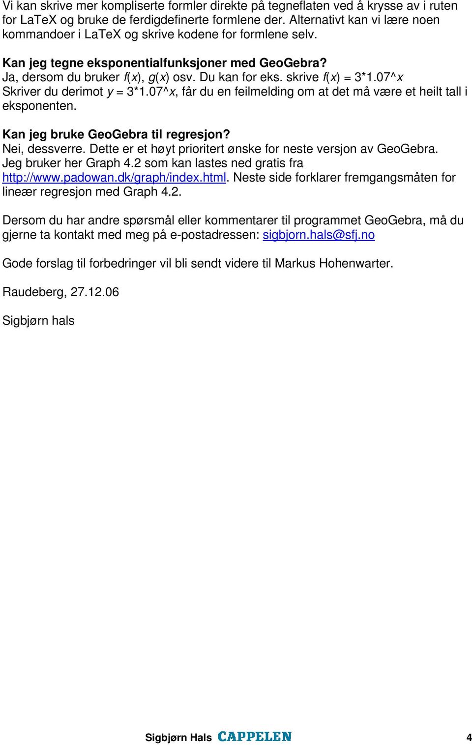 skrive f(x) = 3*1.07^x Skriver du derimot y = 3*1.07^x, får du en feilmelding om at det må være et heilt tall i eksponenten. Kan jeg bruke GeoGebra til regresjon? Nei, dessverre.