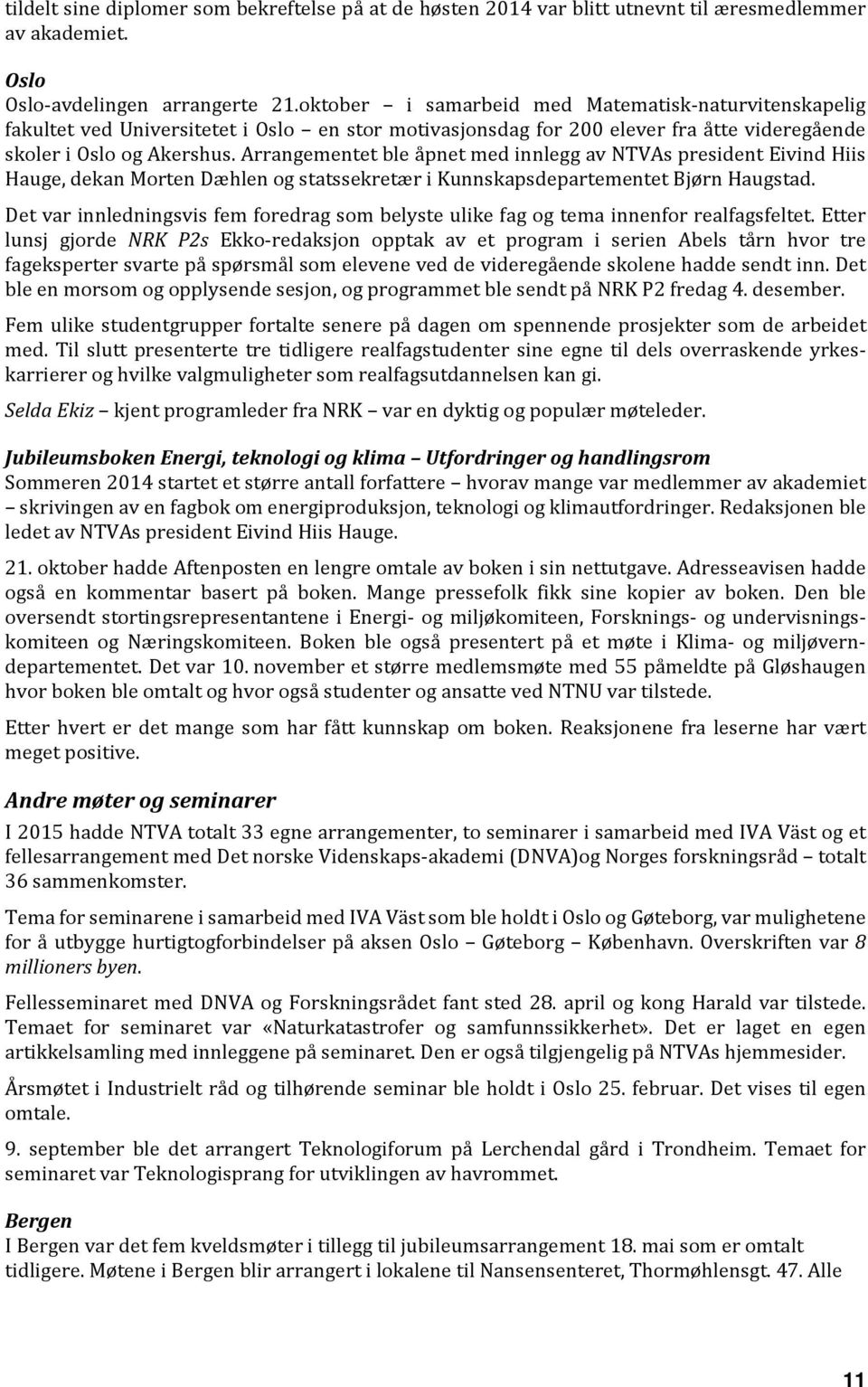 Arrangementet ble åpnet med innlegg av NTVAs president Eivind Hiis Hauge, dekan Morten Dæhlen og statssekretær i Kunnskapsdepartementet Bjørn Haugstad.