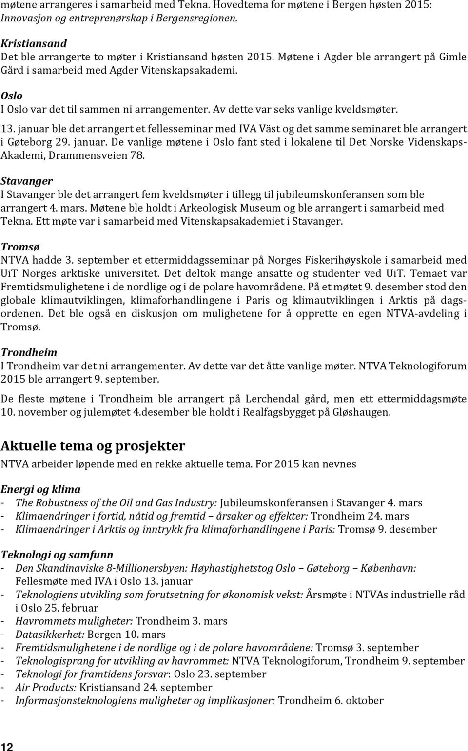 Oslo I Oslo var det til sammen ni arrangementer. Av dette var seks vanlige kveldsmøter. 13. januar ble det arrangert et fellesseminar med IVA Väst og det samme seminaret ble arrangert i Gøteborg 29.