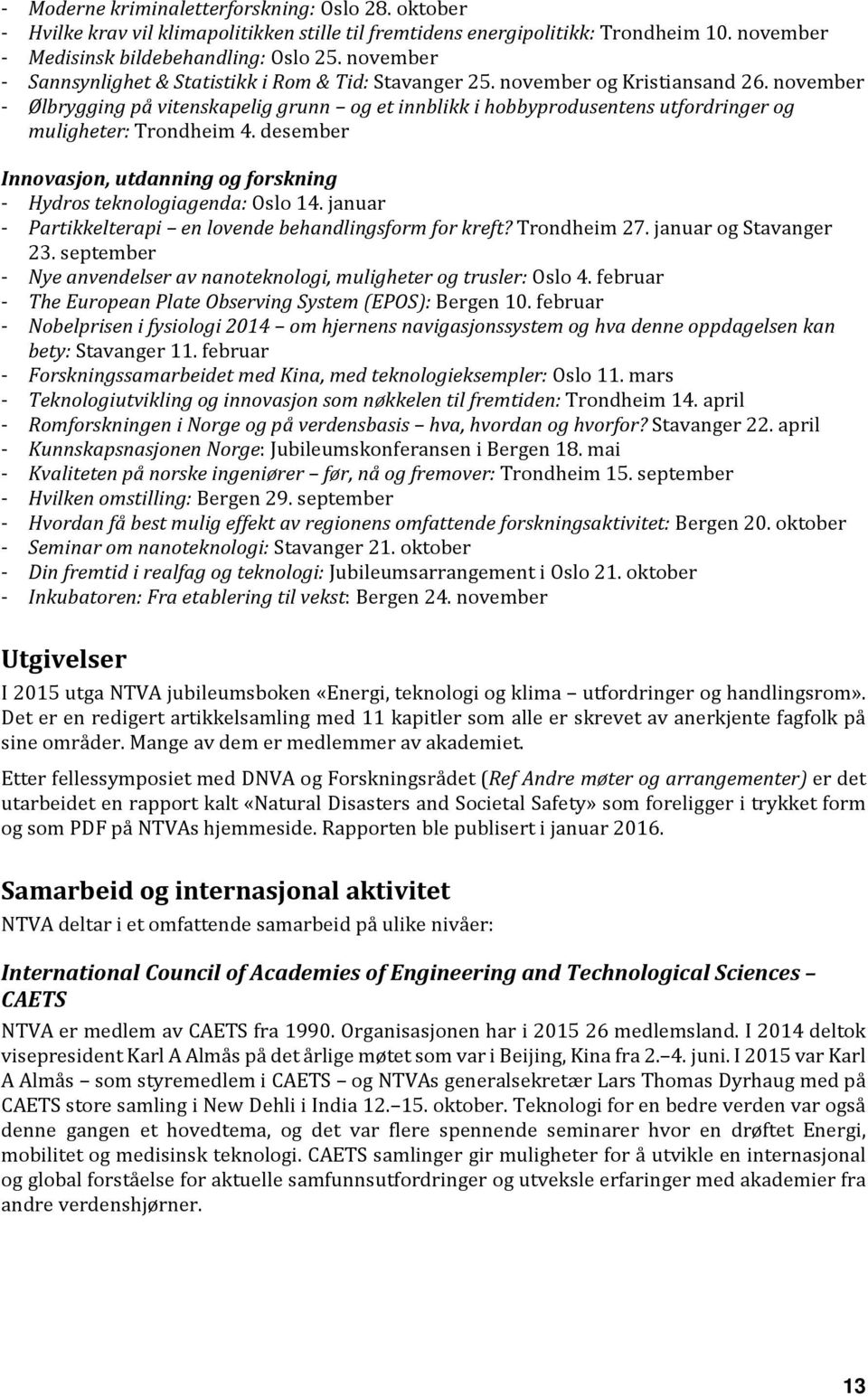 november - Ølbrygging på vitenskapelig grunn og et innblikk i hobbyprodusentens utfordringer og muligheter: Trondheim 4. desember Innovasjon, utdanning og forskning - Hydros teknologiagenda: Oslo 14.