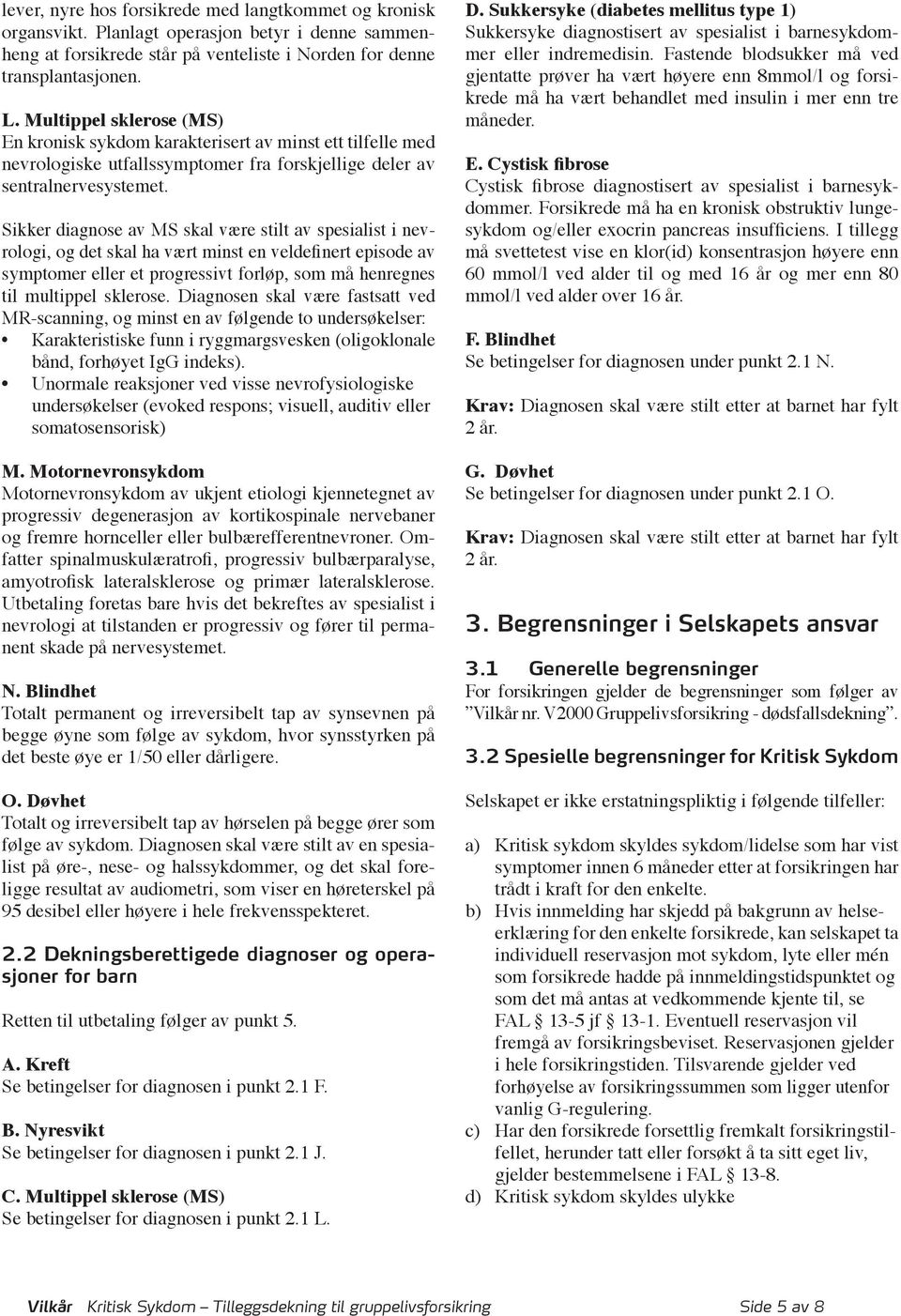 Sikker diagnose av MS skal være stilt av spesialist i nevrologi, og det skal ha vært minst en veldefinert episode av symptomer eller et progressivt forløp, som må henregnes til multippel sklerose.