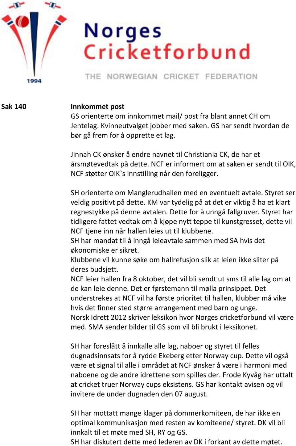 SH orienterte om Manglerudhallen med en eventuelt avtale. Styret ser veldig positivt på dette. KM var tydelig på at det er viktig å ha et klart regnestykke på denne avtalen.