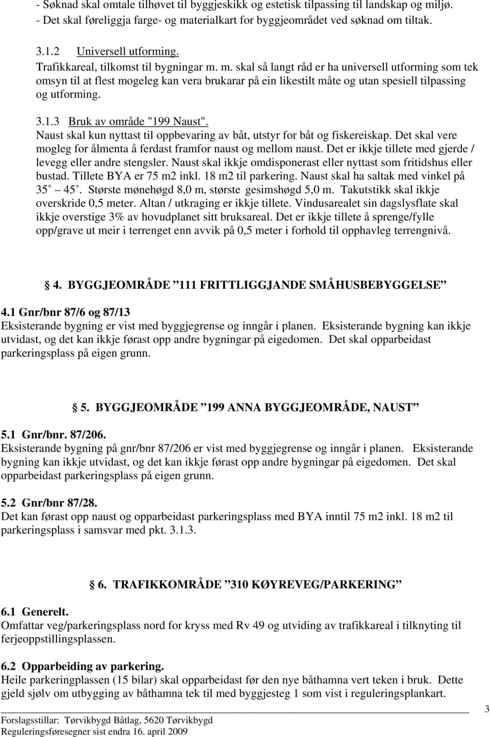 m. skal så langt råd er ha universell utforming som tek omsyn til at flest mogeleg kan vera brukarar på ein likestilt måte og utan spesiell tilpassing og utforming. 3.1.3 Bruk av område "199 Naust".