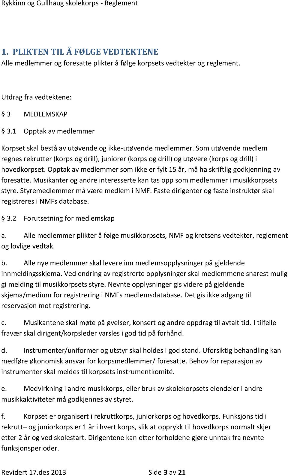 Som utøvende medlem regnes rekrutter (korps og drill), juniorer (korps og drill) og utøvere (korps og drill) i hovedkorpset.