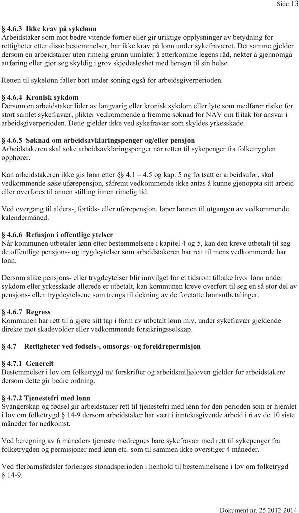 Det samme gjelder dersom en arbeidstaker uten rimelig grunn unnlater å etterkomme legens råd, nekter å gjennomgå attføring eller gjør seg skyldig i grov skjødesløshet med hensyn til sin helse.