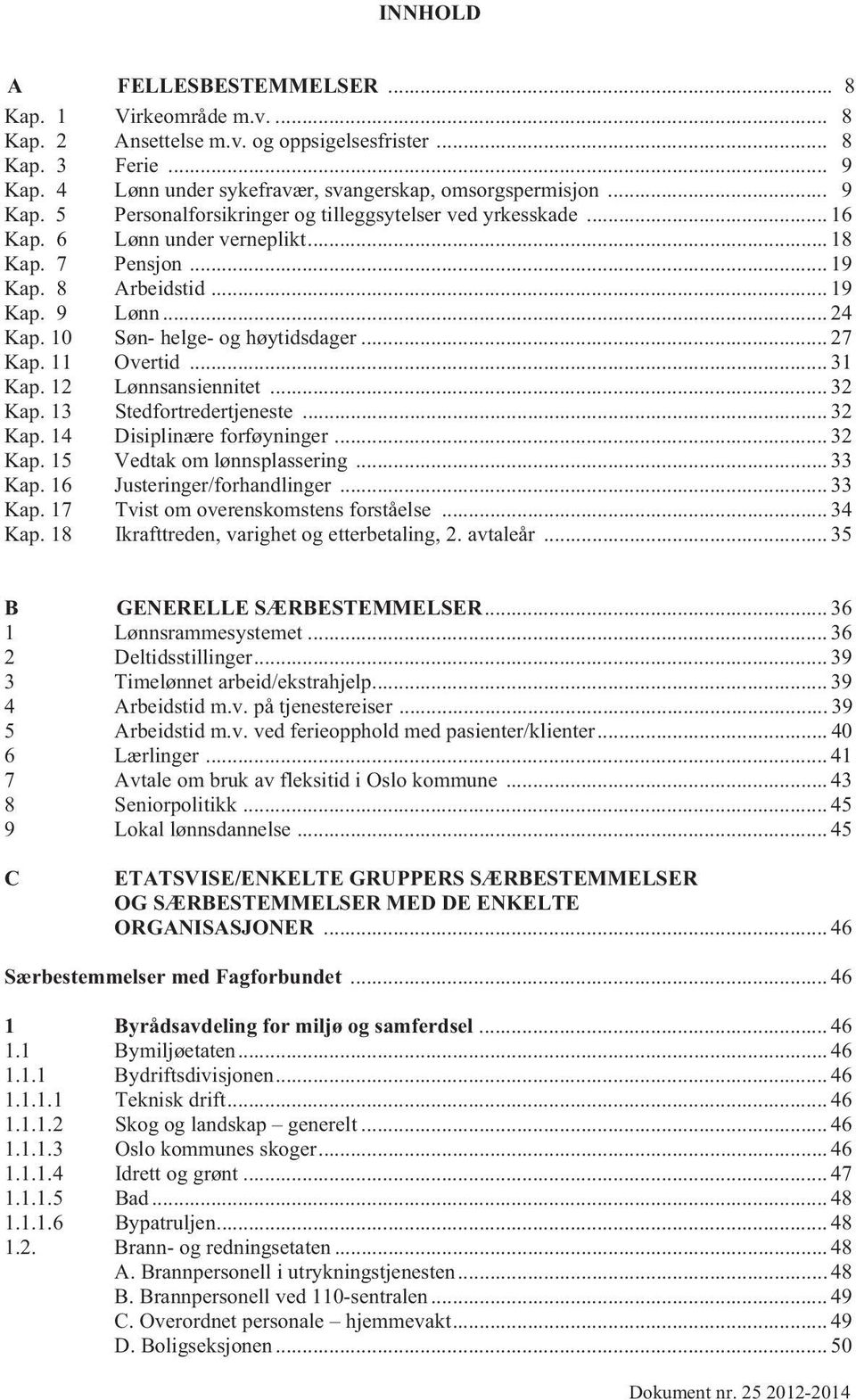 .. 32 Kap. 13 Stedfortredertjeneste... 32 Kap. 14 Disiplinære forføyninger... 32 Kap. 15 Vedtak om lønnsplassering... 33 Kap. 16 Justeringer/forhandlinger... 33 Kap. 17 Tvist om overenskomstens forståelse.