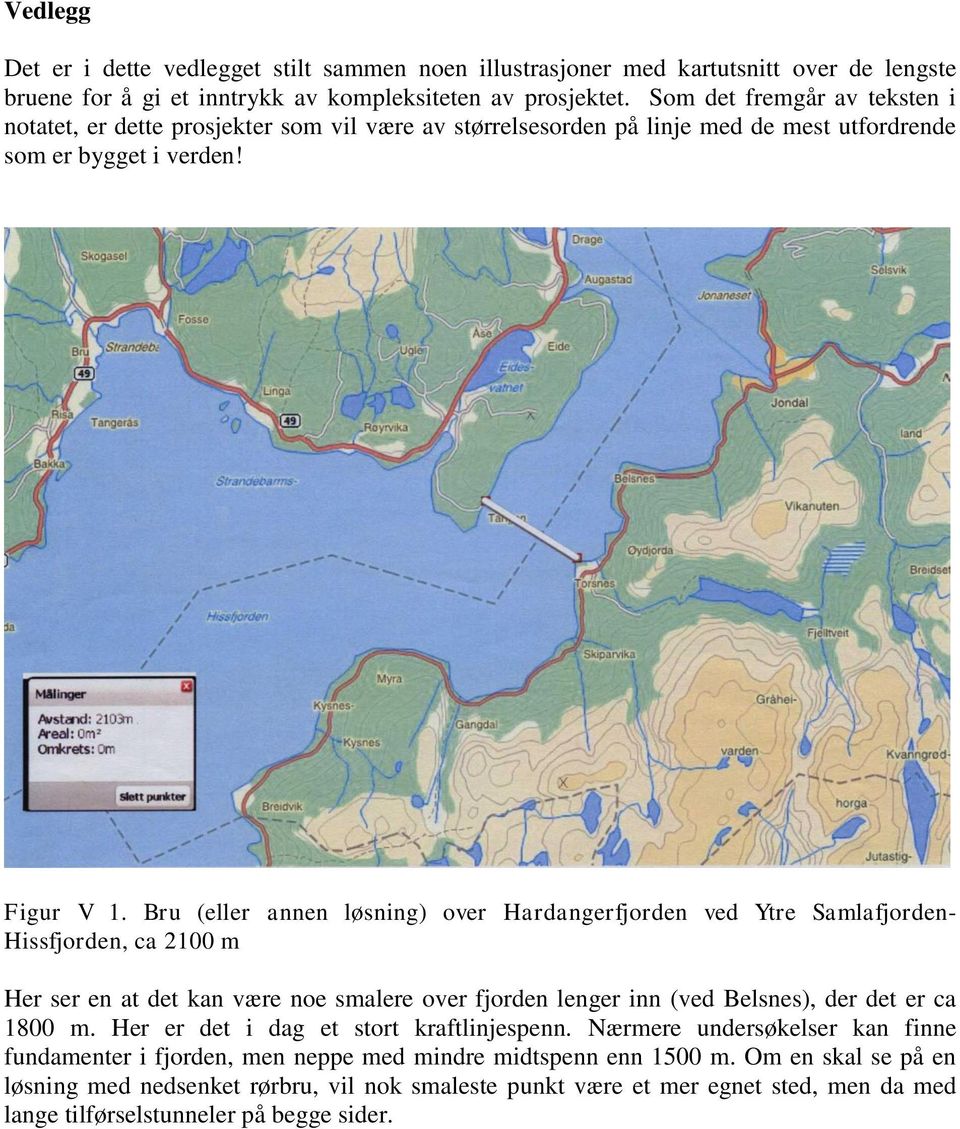 Bru (eller annen løsning) over Hardangerfjorden ved Ytre Samlafjorden- Hissfjorden, ca 2100 m Her ser en at det kan være noe smalere over fjorden lenger inn (ved Belsnes), der det er ca 1800 m.