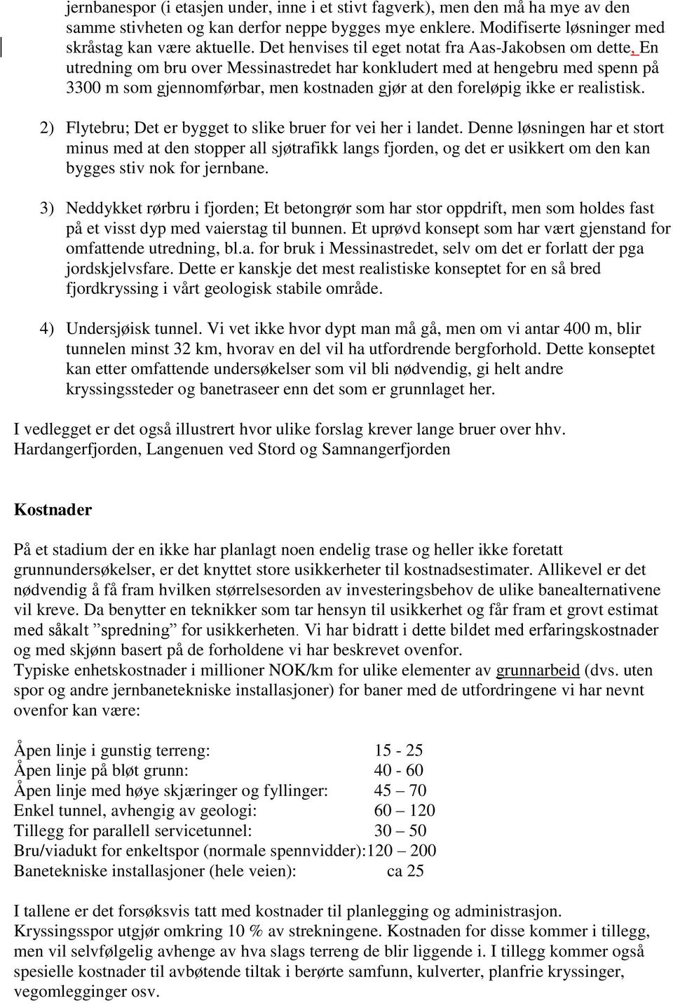 foreløpig ikke er realistisk. 2) Flytebru; Det er bygget to slike bruer for vei her i landet.