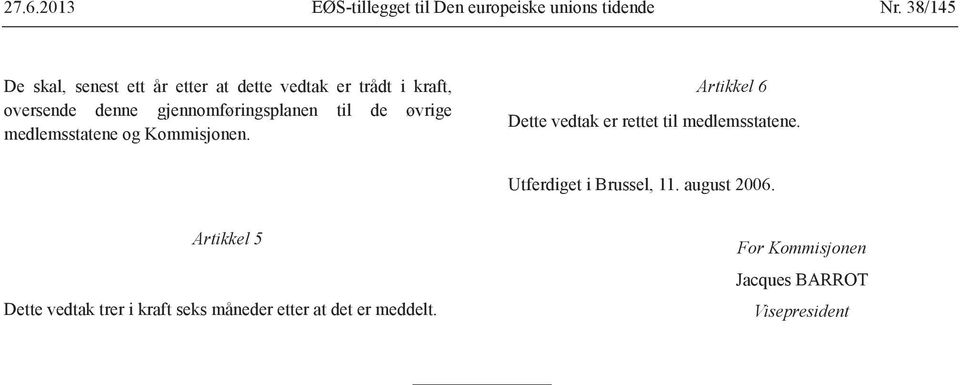 til de øvrige medlemsstatene og Kommisjonen. Artikkel 6 Dette vedtak er rettet til medlemsstatene.