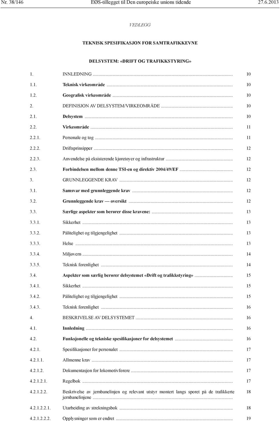 Anvendelse på eksisterende kjøretøyer og infrastruktur... 12 2.3. Forbindelsen mellom denne TSI-en og direktiv 2004/49/EF... 12 3. GRUNNLEGGENDE KRAV... 12 3.1. Samsvar med grunnleggende krav... 12 3.2. Grunnleggende krav oversikt.