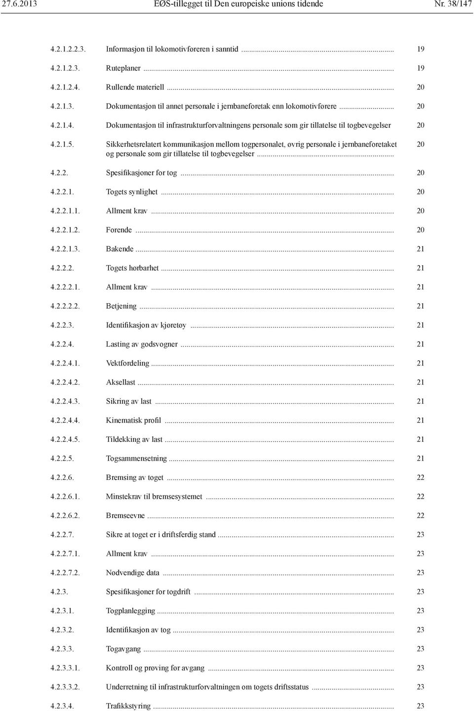 Sikkerhetsrelatert kommunikasjon mellom togpersonalet, øvrig personale i jernbaneforetaket og personale som gir tillatelse til togbevegelser... 20 4.2.2. Spesifikasjoner for tog... 20 4.2.2.1.