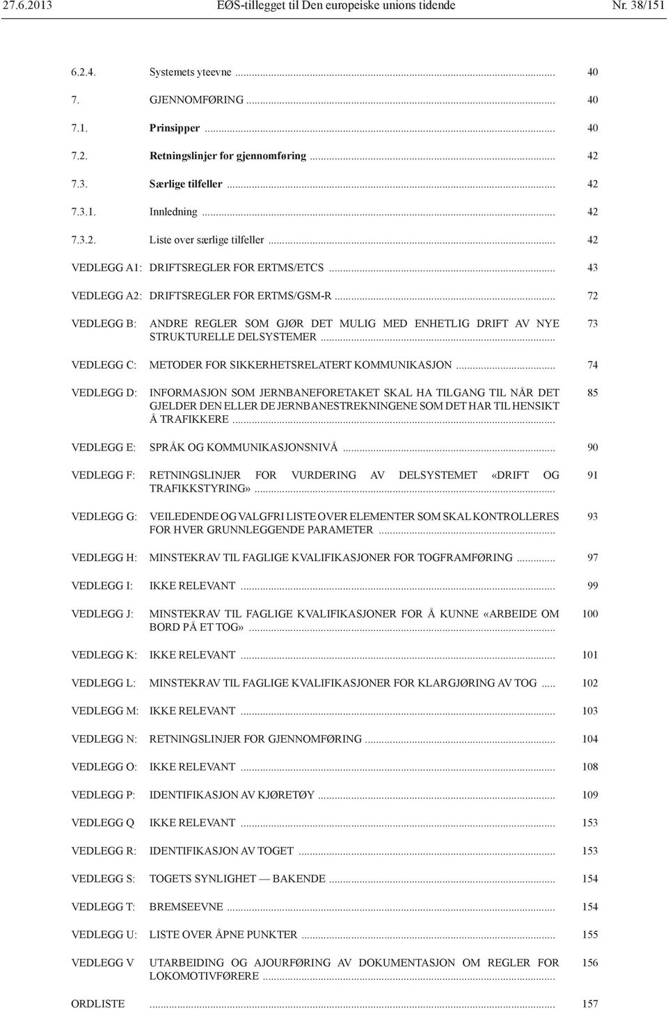 .. 72 VEDLEGG B: ANDRE REGLER SOM GJØR DET MULIG MED ENHETLIG DRIFT AV NYE STRUKTURELLE DELSYSTEMER... 73 VEDLEGG C: METODER FOR SIKKERHETSRELATERT KOMMUNIKASJON.