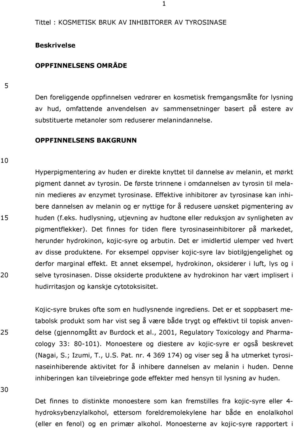 OPPFINNELSENS BAKGRUNN Hyperpigmentering av huden er direkte knyttet til dannelse av melanin, et mørkt pigment dannet av tyrosin.