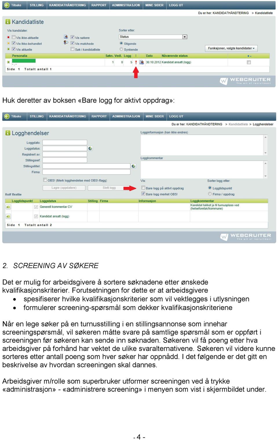 søker på en turnusstilling i en stillingsannonse som innehar screeningspørsmål, vil søkeren måtte svare på samtlige spørsmål som er oppført i screeningen før søkeren kan sende inn søknaden.