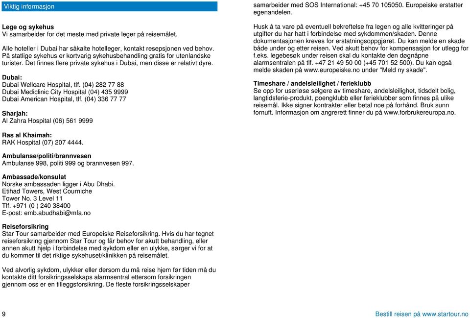 (04) 282 77 88 Dubai Mediclinic City Hospital (04) 435 9999 Dubai American Hospital, tlf. (04) 336 77 77 Sharjah: Al Zahra Hospital (06) 561 9999 samarbeider med SOS International: +45 70 105050.