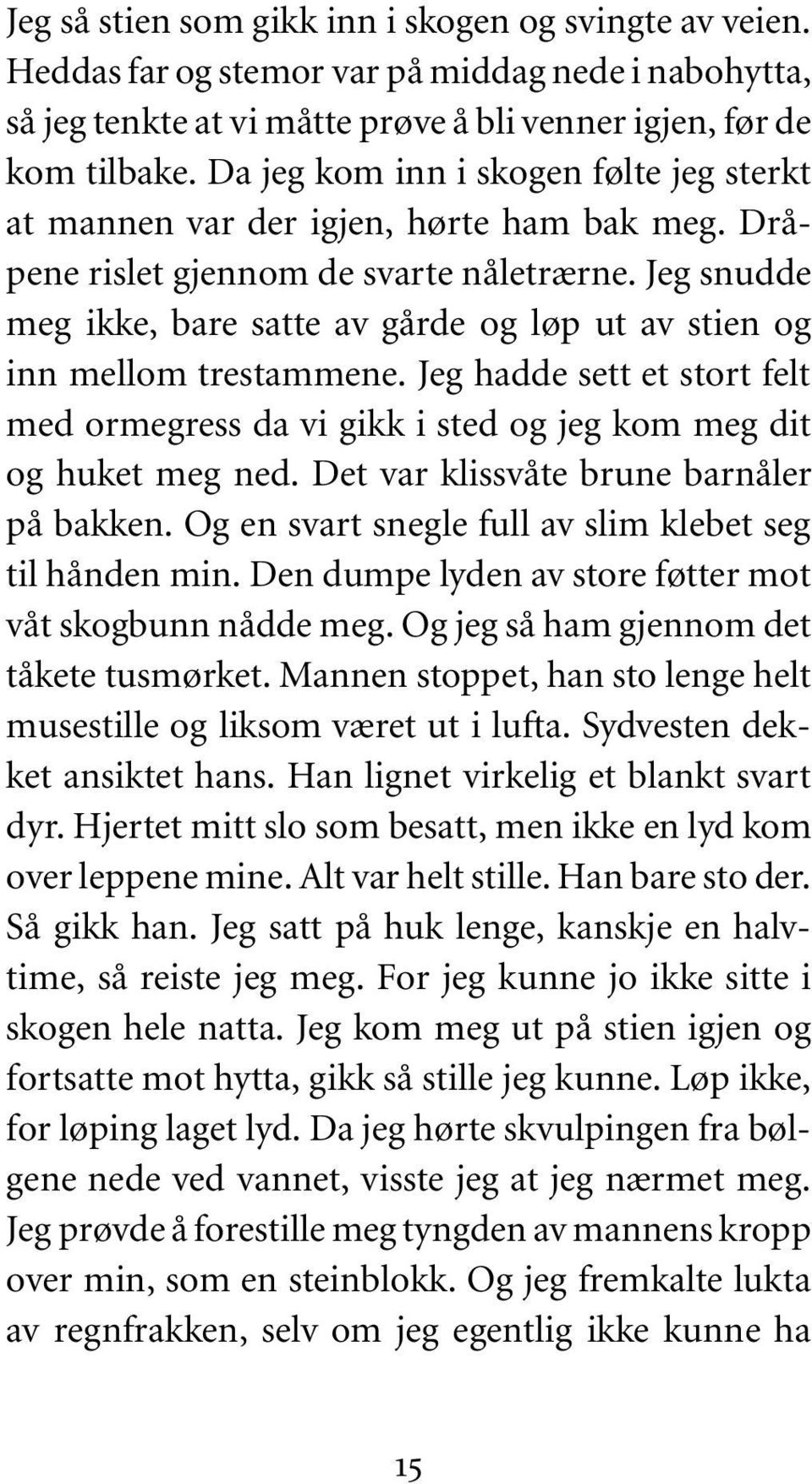 Jeg snudde meg ikke, bare satte av gårde og løp ut av stien og inn mellom trestammene. Jeg hadde sett et stort felt med ormegress da vi gikk i sted og jeg kom meg dit og huket meg ned.