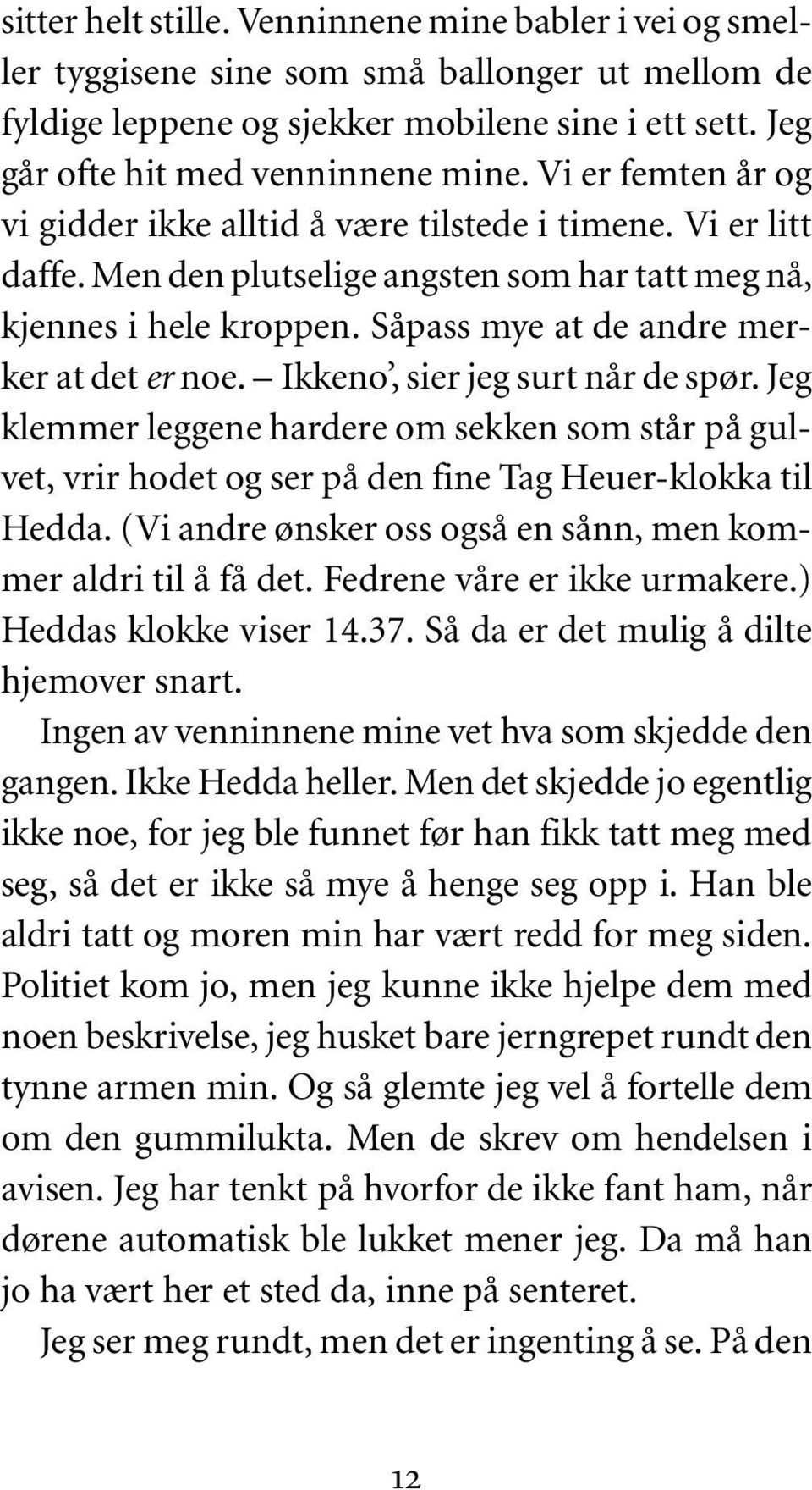 Såpass mye at de andre merker at det er noe. Ikkeno, sier jeg surt når de spør. Jeg klemmer leggene hardere om sekken som står på gulvet, vrir hodet og ser på den fine Tag Heuer-klokka til Hedda.