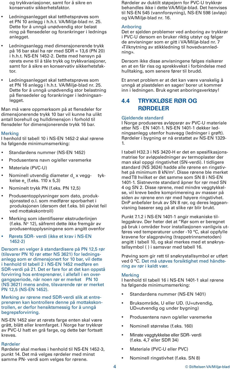 Dette med hensyn på rørets evne til å tåle trykk og trykkvariasjoner, samt for å sikre en konservativ sikkerhetsfaktor. Ledningsanlegget skal tetthetsprøves som et PN 16 anlegg i h.h.t. VA/Miljø-blad nr.
