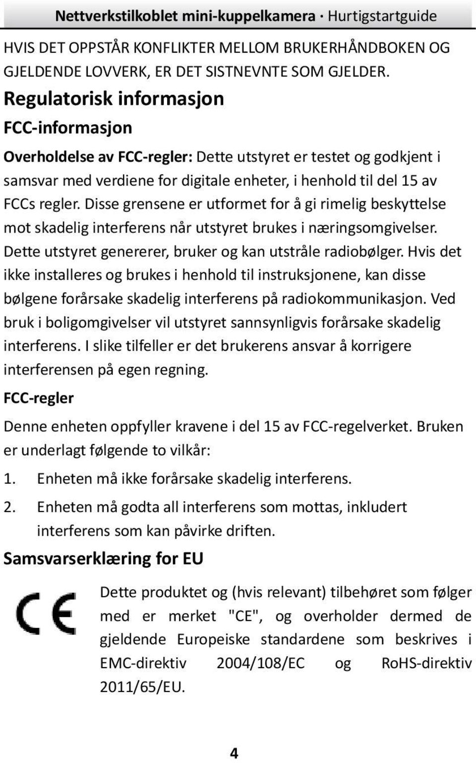 Disse grensene er utformet for å gi rimelig beskyttelse mot skadelig interferens når utstyret brukes i næ ringsomgivelser. Dette utstyret genererer, bruker og kan utstråle radiobølger.