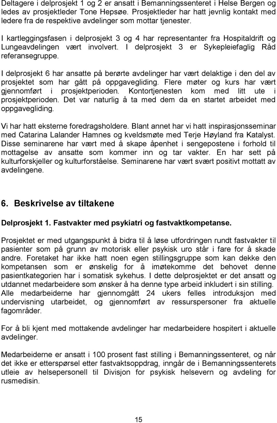 I kartleggingsfasen i delprosjekt 3 og 4 har representanter fra Hospitaldrift og Lungeavdelingen vært involvert. I delprosjekt 3 er Sykepleiefaglig Råd referansegruppe.