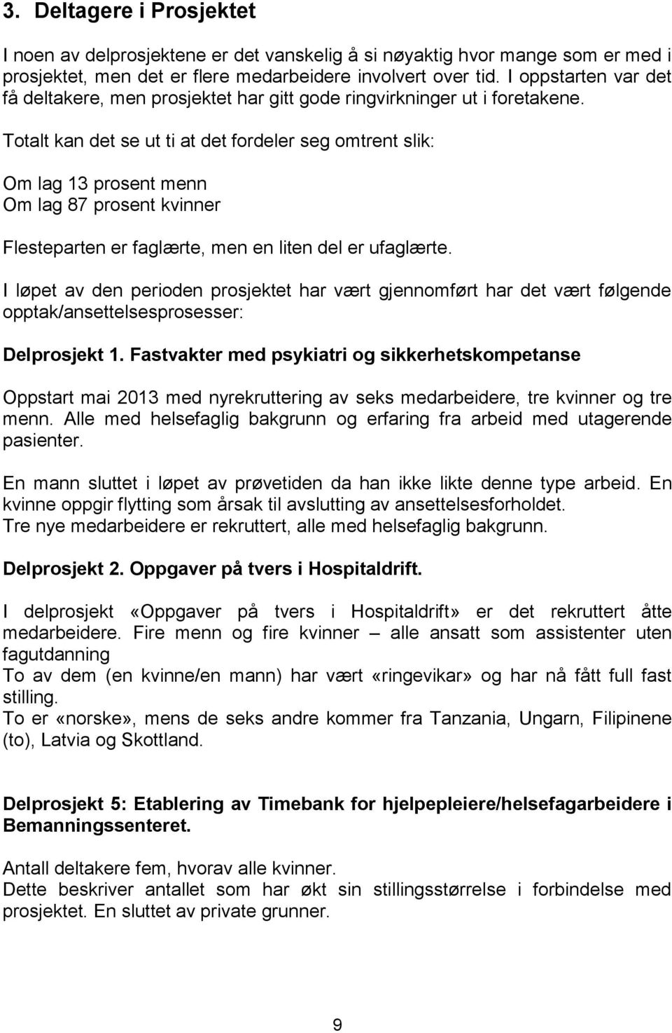 Totalt kan det se ut ti at det fordeler seg omtrent slik: Om lag 13 prosent menn Om lag 87 prosent kvinner Flesteparten er faglærte, men en liten del er ufaglærte.