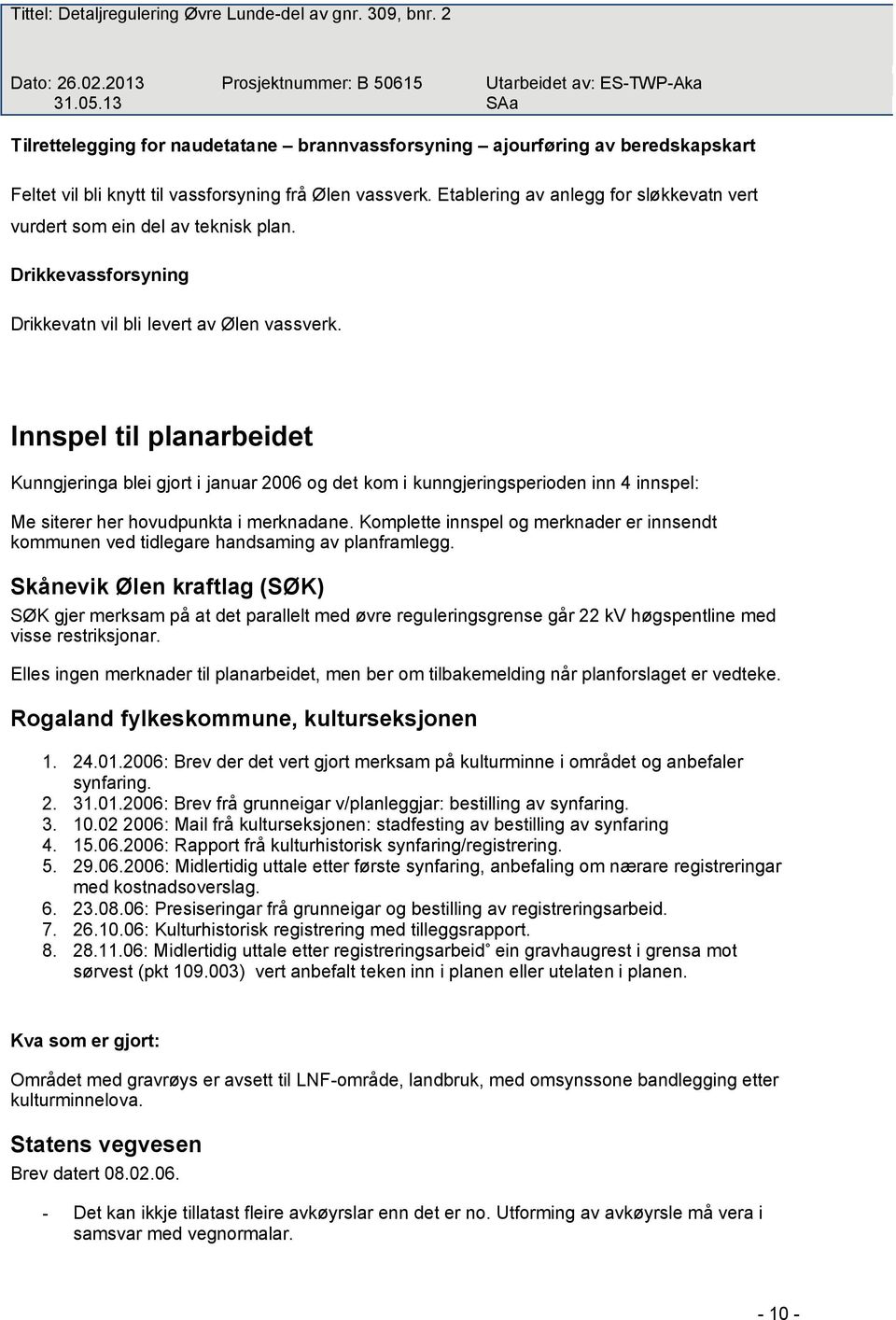 Innspel til planarbeidet Kunngjeringa blei gjort i januar 2006 og det kom i kunngjeringsperioden inn 4 innspel: Me siterer her hovudpunkta i merknadane.