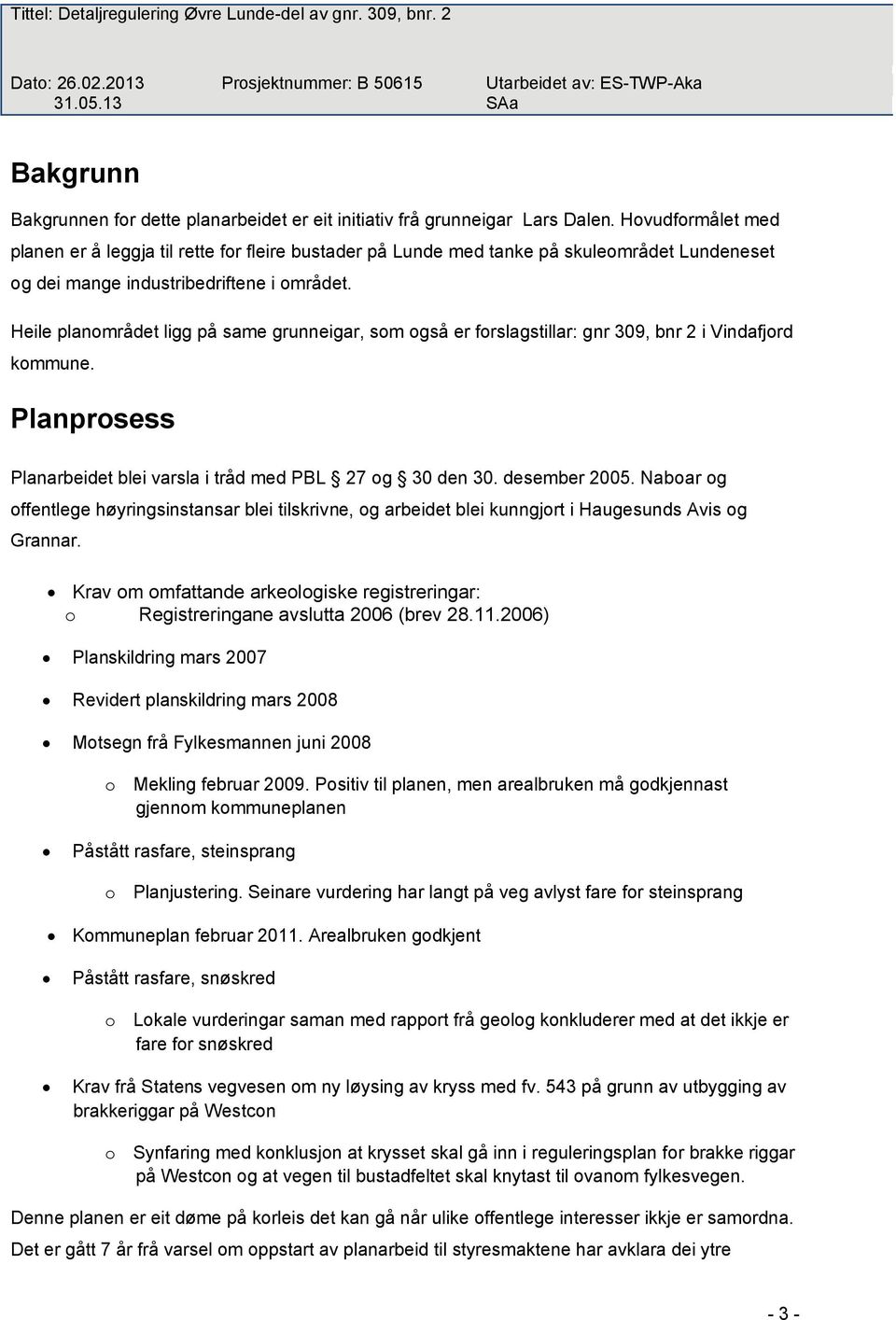 Heile planområdet ligg på same grunneigar, som også er forslagstillar: gnr 309, bnr 2 i Vindafjord kommune. Planprosess Planarbeidet blei varsla i tråd med PBL 27 og 30 den 30. desember 2005.