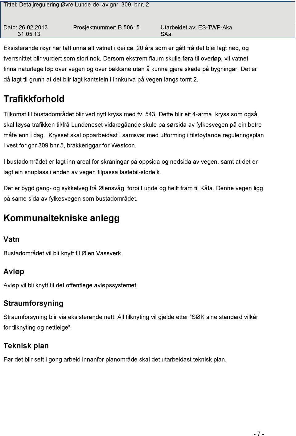 Det er då lagt til grunn at det blir lagt kantstein i innkurva på vegen langs tomt 2. Trafikkforhold Tilkomst til bustadområdet blir ved nytt kryss med fv. 543.