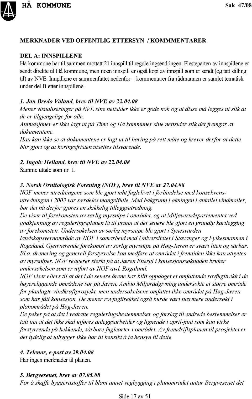 Innpillene er sammenfattet nedenfor kommentarer fra rådmannen er samlet tematisk under del B etter innspillene. 1. Jan Bredo Våland, brev til NVE av 22.04.
